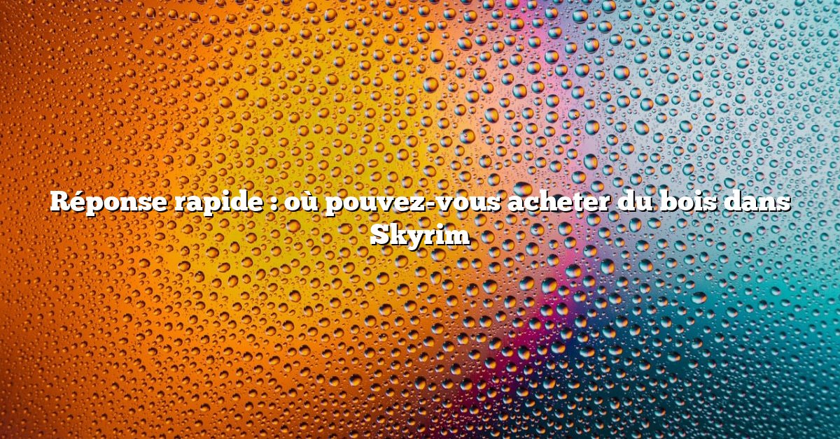 Réponse rapide : où pouvez-vous acheter du bois dans Skyrim